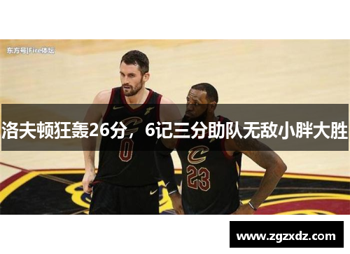 洛夫顿狂轰26分，6记三分助队无敌小胖大胜