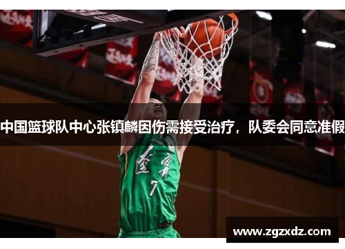 中国篮球队中心张镇麟因伤需接受治疗，队委会同意准假
